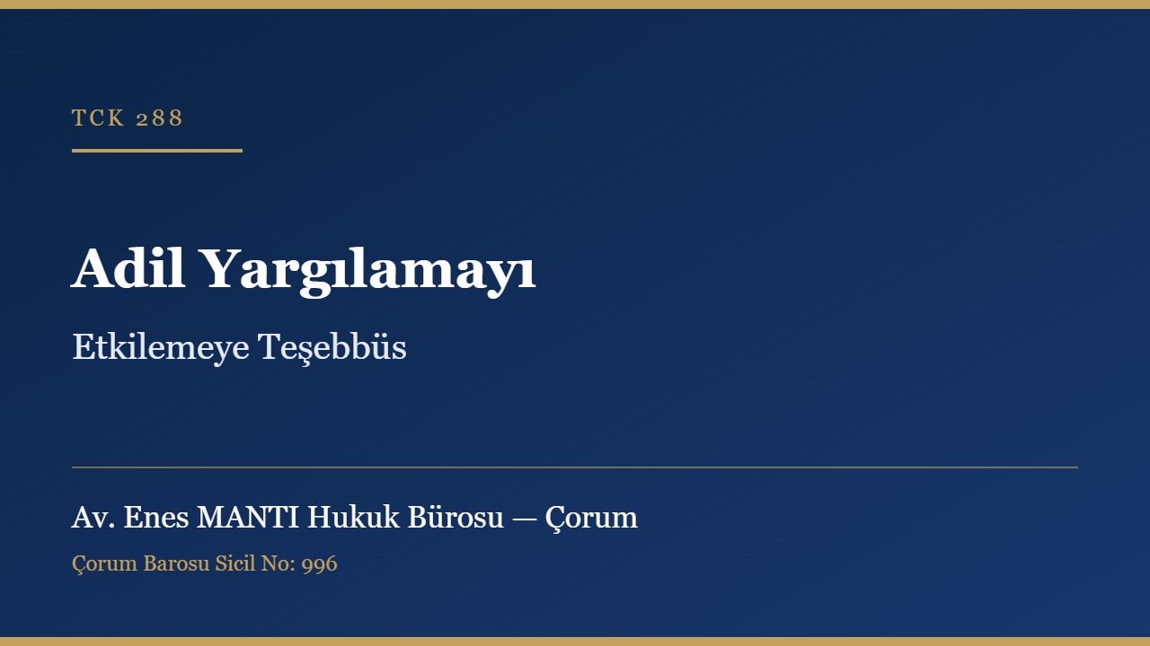 Adil yargılamayı etkilemeye teşebbüs TCK 288 Çorum ceza avukatı