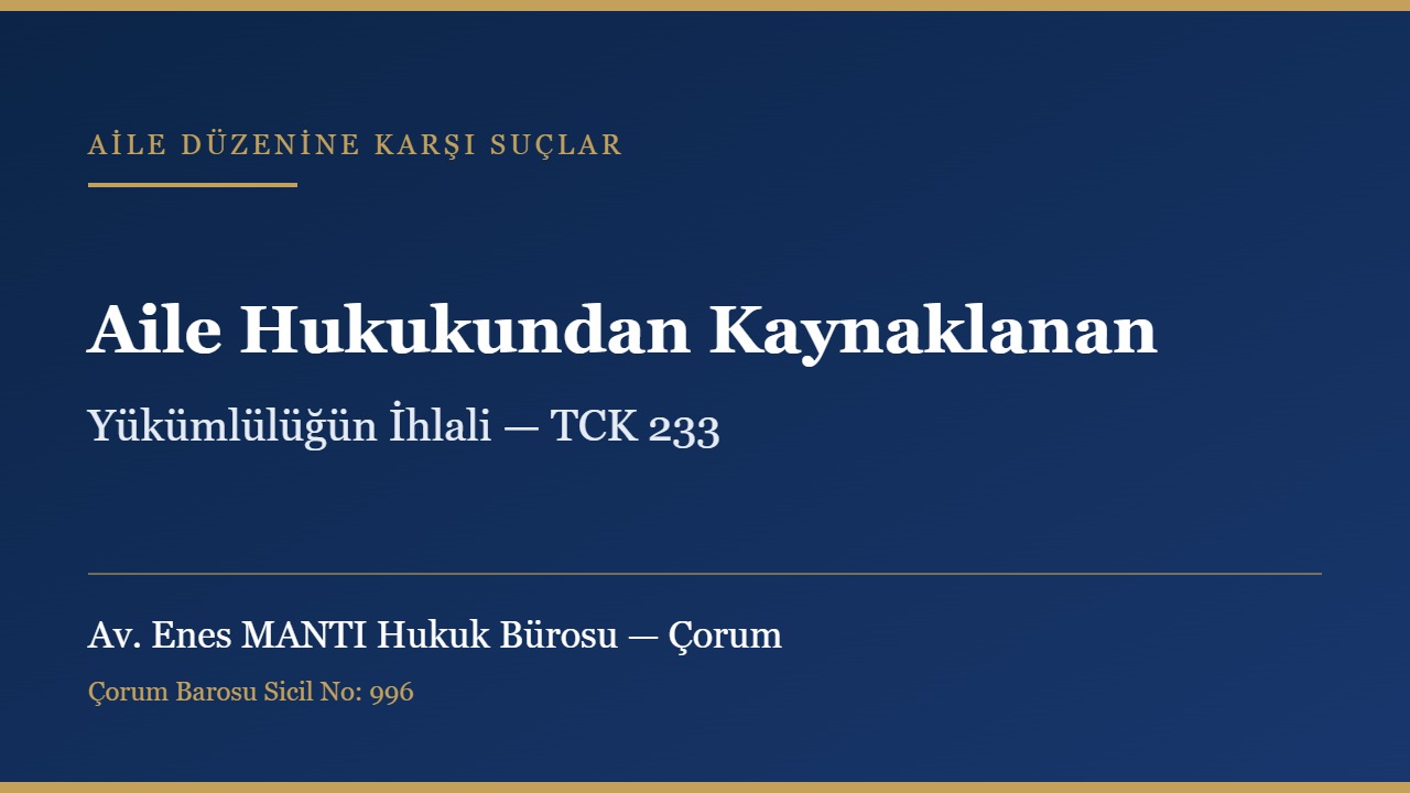 Aile hukukundan kaynaklanan yükümlülüğün ihlali ve TCK 233 konulu kapak görseli — Av. Enes MANTI Hukuk Bürosu, Çorum ceza avukatı