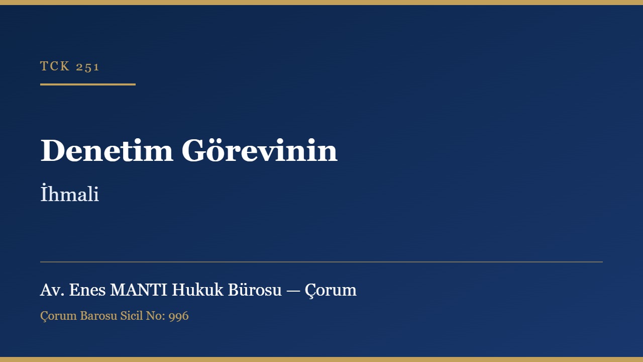 Denetim görevinin ihmali TCK 251 Çorum ceza avukatı