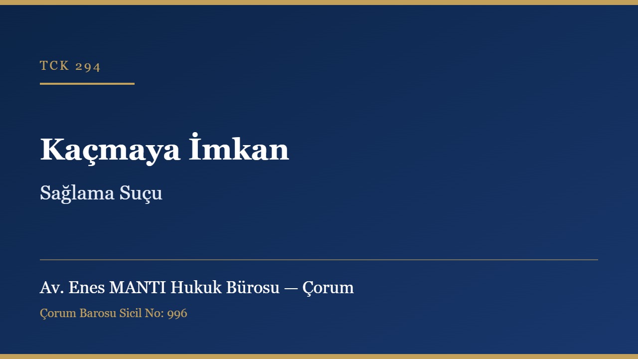 Kaçmaya imkan sağlama suçu TCK 294 Çorum ceza avukatı