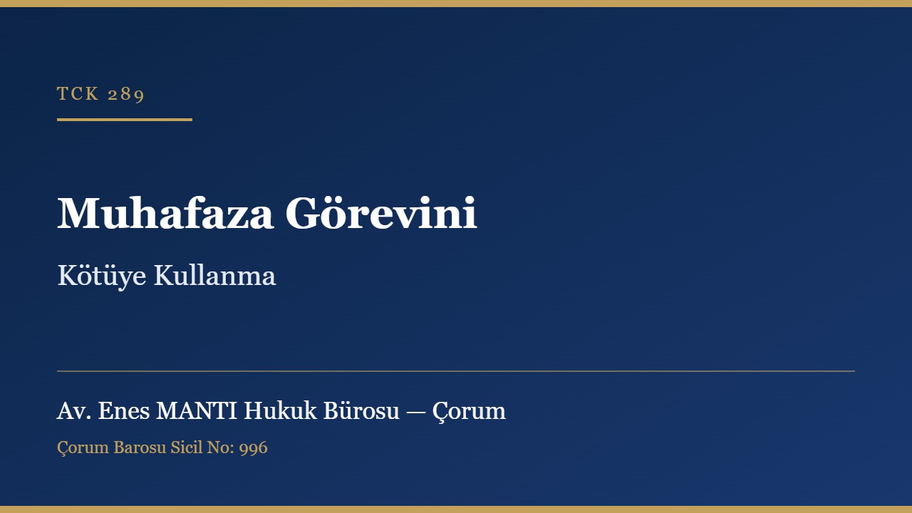 Muhafaza görevini kötüye kullanma TCK 289 Çorum ceza avukatı