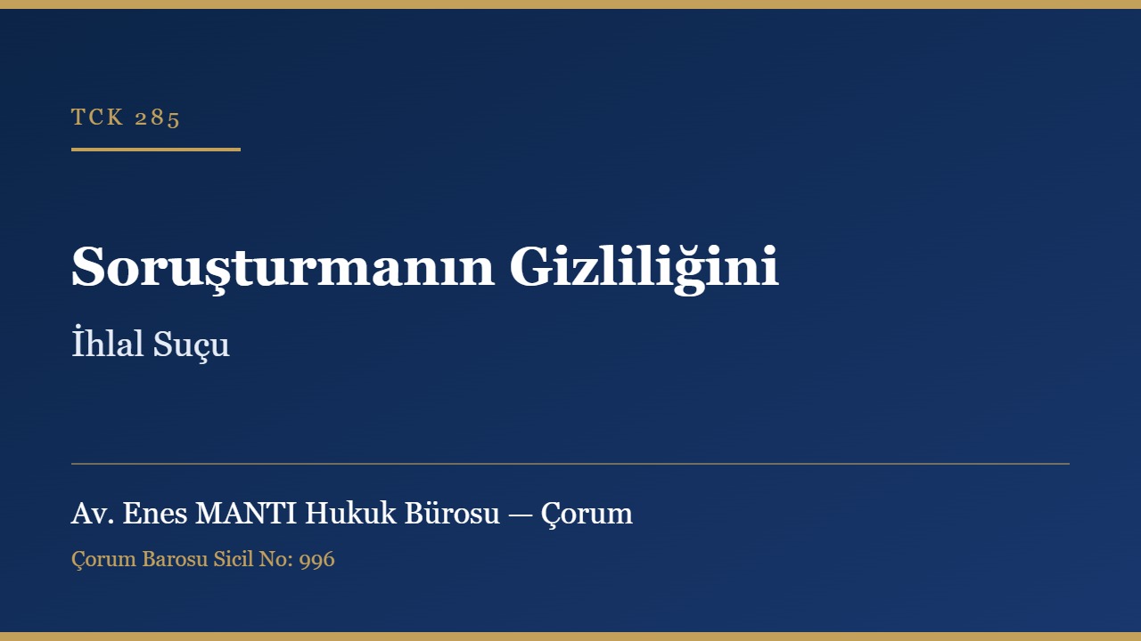 Soruşturmanın gizliliğini ihlal suçu TCK 285 Çorum ceza avukatı