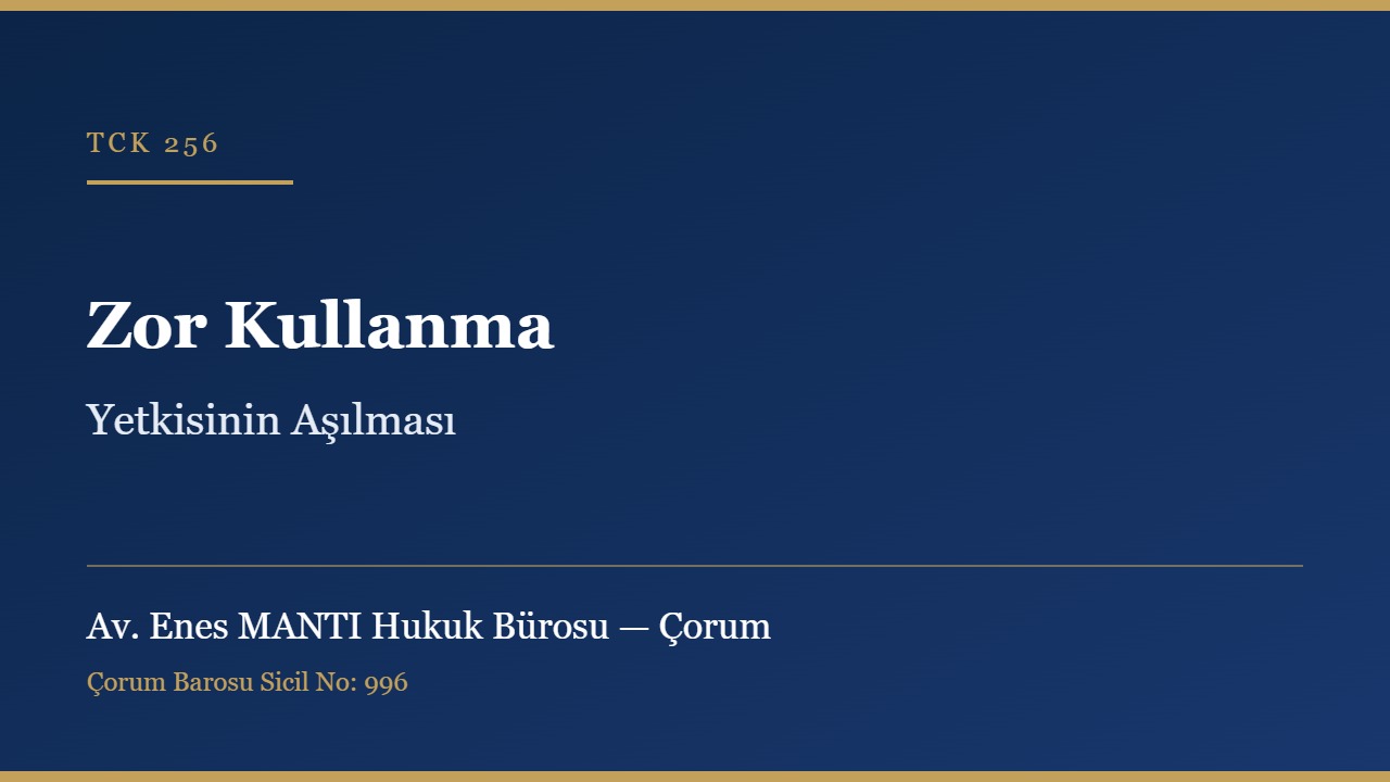Zor kullanma yetkisine ilişkin sınırın aşılması TCK 256 Çorum ceza avukatı